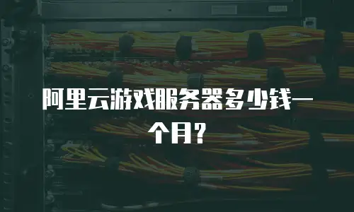 阿里云游戏服务器多少钱一个月？