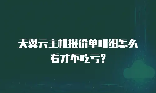 天翼云主机报价单明细怎么看才不吃亏？