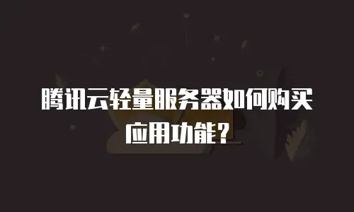腾讯云轻量服务器如何购买应用功能？
