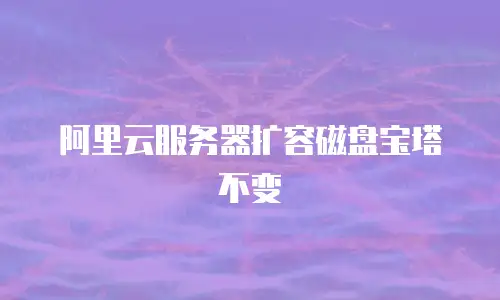阿里云服务器扩容磁盘宝塔不变