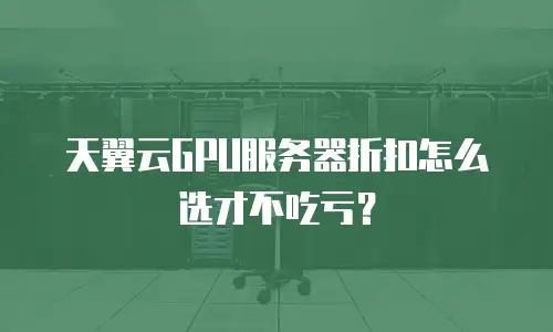 天翼云GPU服务器折扣怎么选才不吃亏？