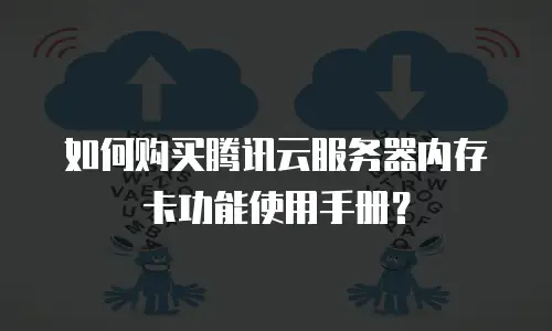 如何购买腾讯云服务器内存卡功能使用手册？