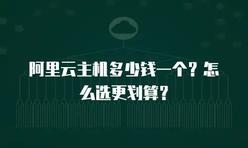 阿里云主机多少钱一个？怎么选更划算？