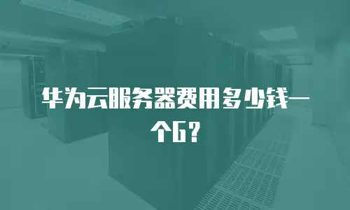 华为云服务器费用多少钱一个G？