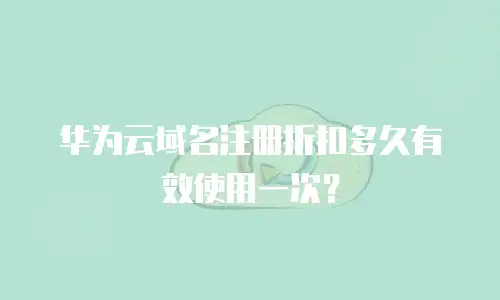 华为云域名注册折扣多久有效使用一次？