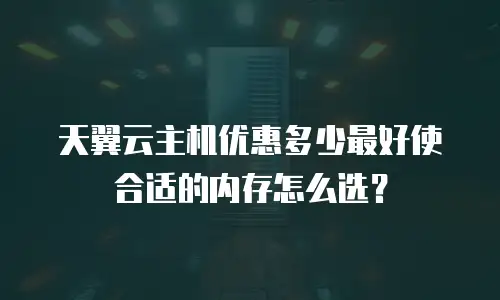 天翼云主机优惠多少最好使合适的内存怎么选？