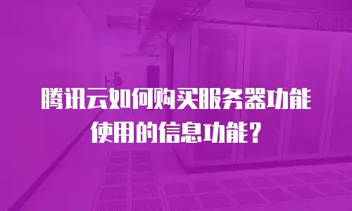 腾讯云如何购买服务器功能使用的信息功能？