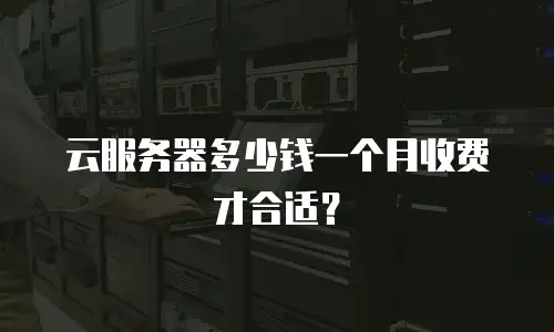 云服务器多少钱一个月收费才合适？
