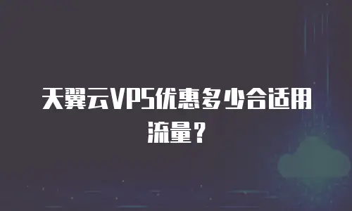 天翼云VPS优惠多少合适用流量？
