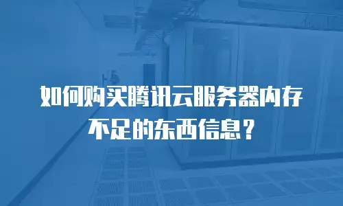 如何购买腾讯云服务器内存不足的东西信息？