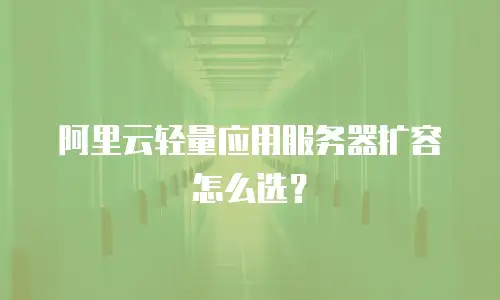 阿里云轻量应用服务器扩容怎么选？