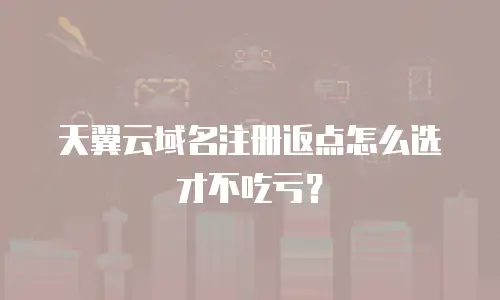 天翼云域名注册返点怎么选才不吃亏？