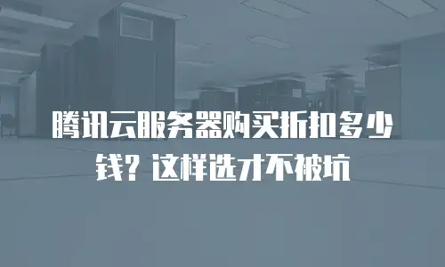 腾讯云服务器购买折扣多少钱？这样选才不被坑