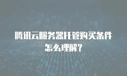 腾讯云服务器托管购买条件怎么理解？