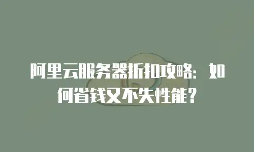 阿里云服务器折扣攻略：如何省钱又不失性能？