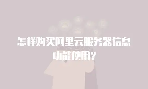 怎样购买阿里云服务器信息功能使用？