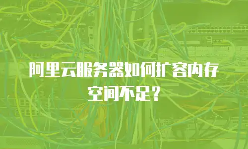阿里云服务器如何扩容内存空间不足？