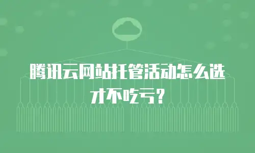 腾讯云网站托管活动怎么选才不吃亏？