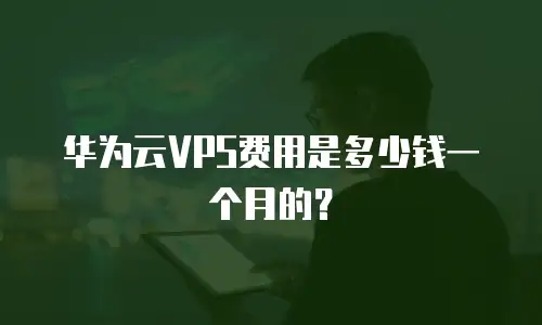 华为云VPS费用是多少钱一个月的？