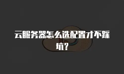 云服务器怎么选配置才不踩坑？