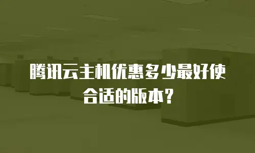 腾讯云主机优惠多少最好使合适的版本？