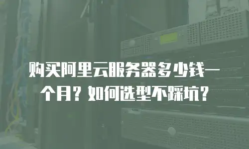 购买阿里云服务器多少钱一个月？如何选型不踩坑？
