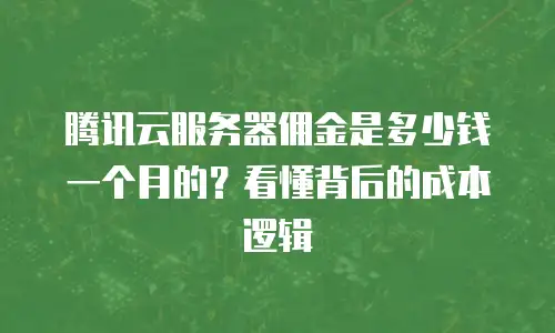 腾讯云服务器佣金是多少钱一个月的？看懂背后的成本逻辑