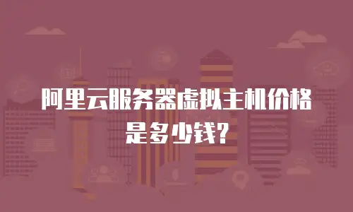 阿里云服务器虚拟主机价格是多少钱？
