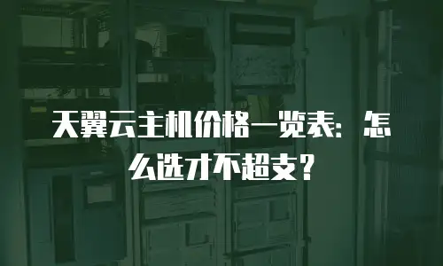 天翼云主机价格一览表：怎么选才不超支？