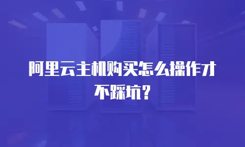 阿里云主机购买怎么操作才不踩坑？