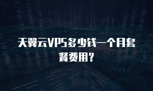 天翼云VPS多少钱一个月套餐费用？