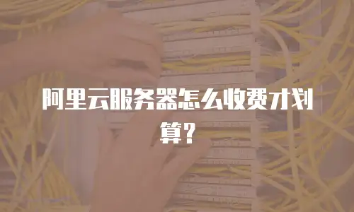 阿里云服务器怎么收费才划算？