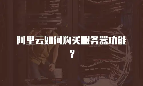 阿里云如何购买服务器功能？