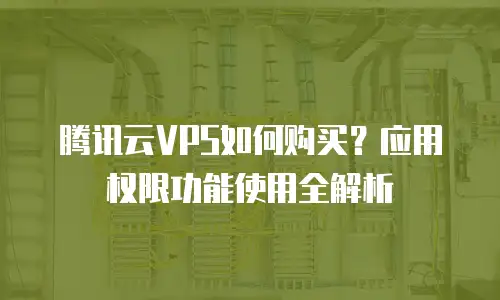 腾讯云VPS如何购买？应用权限功能使用全解析