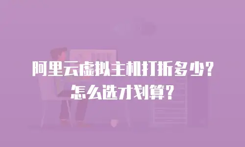 阿里云虚拟主机打折多少？怎么选才划算？
