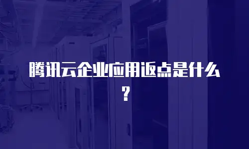 腾讯云企业应用返点是什么？