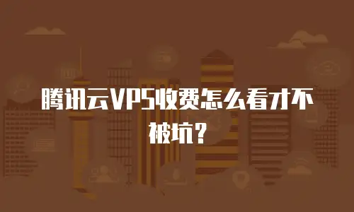 腾讯云VPS收费怎么看才不被坑？