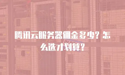 腾讯云服务器佣金多少？怎么选才划算？