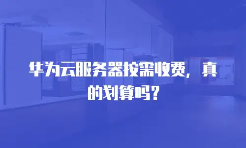 华为云服务器按需收费，真的划算吗？