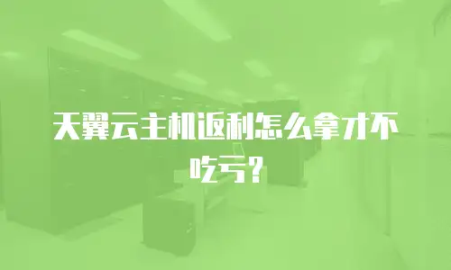 天翼云主机返利怎么拿才不吃亏？