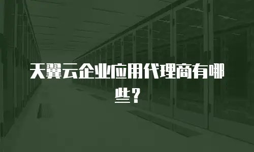 天翼云企业应用代理商有哪些？