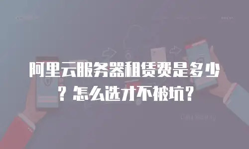 阿里云服务器租赁费是多少？怎么选才不被坑？