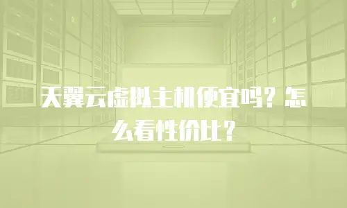 天翼云虚拟主机便宜吗？怎么看性价比？