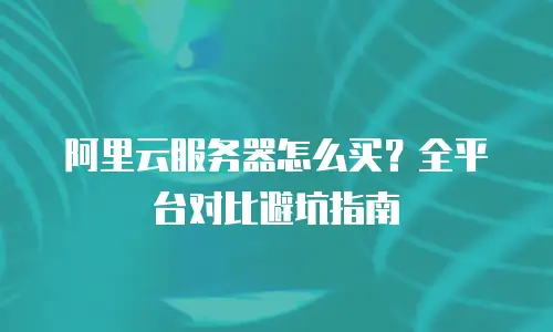 阿里云服务器怎么买？全平台对比避坑指南