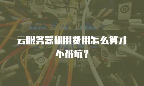 云服务器租用费用怎么算才不被坑？