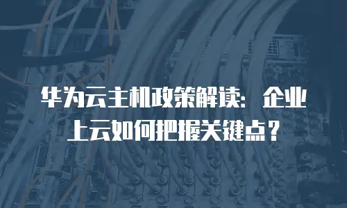 华为云主机政策解读：企业上云如何把握关键点？
