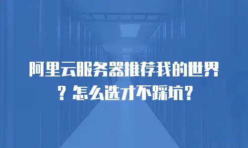 阿里云服务器推荐我的世界？怎么选才不踩坑？