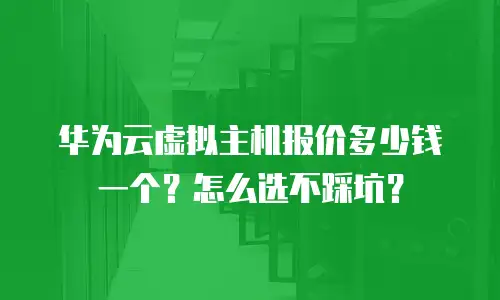 华为云虚拟主机报价多少钱一个？怎么选不踩坑？