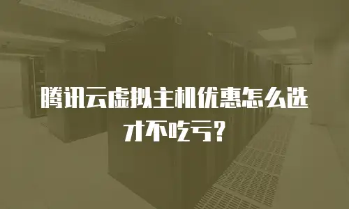 腾讯云虚拟主机优惠怎么选才不吃亏？