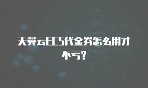 天翼云ECS代金券怎么用才不亏？